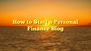 How to Start a Personal Finance Blog
