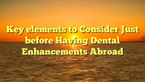 Key elements to Consider Just before Having Dental Enhancements Abroad