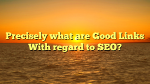 Precisely what are Good Links With regard to SEO?