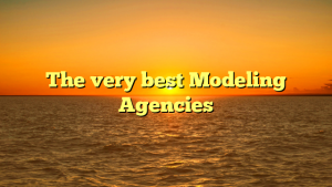 The very best Modeling Agencies