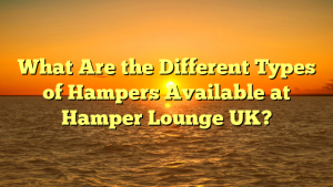 What Are the Different Types of Hampers Available at Hamper Lounge UK?